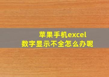 苹果手机excel数字显示不全怎么办呢