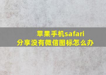 苹果手机safari分享没有微信图标怎么办