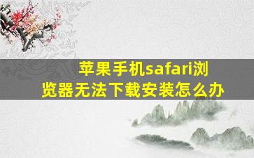 苹果手机safari浏览器无法下载安装怎么办