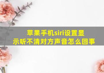 苹果手机siri设置显示听不清对方声音怎么回事