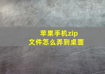 苹果手机zip文件怎么弄到桌面