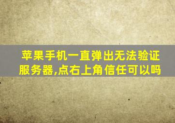 苹果手机一直弹出无法验证服务器,点右上角信任可以吗