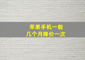 苹果手机一般几个月降价一次