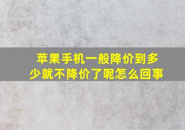 苹果手机一般降价到多少就不降价了呢怎么回事