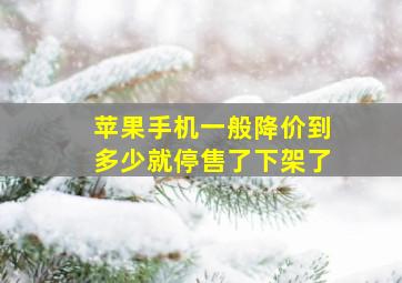 苹果手机一般降价到多少就停售了下架了