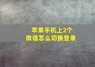 苹果手机上2个微信怎么切换登录