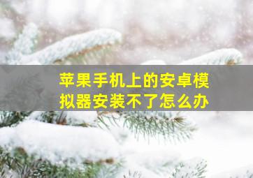 苹果手机上的安卓模拟器安装不了怎么办