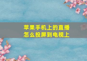 苹果手机上的直播怎么投屏到电视上