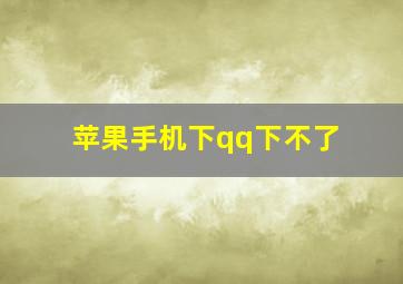 苹果手机下qq下不了