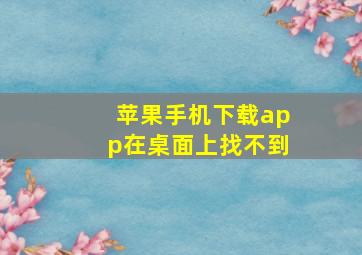 苹果手机下载app在桌面上找不到