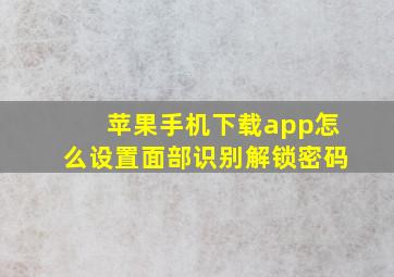 苹果手机下载app怎么设置面部识别解锁密码