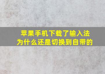 苹果手机下载了输入法为什么还是切换到自带的