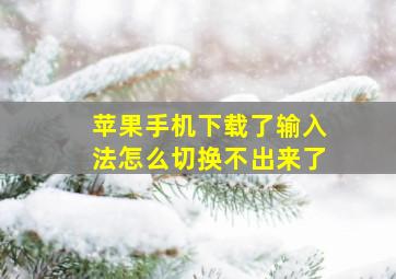 苹果手机下载了输入法怎么切换不出来了