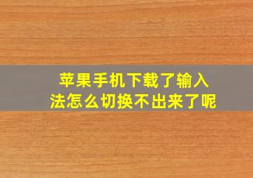 苹果手机下载了输入法怎么切换不出来了呢