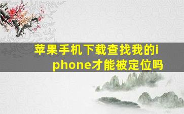 苹果手机下载查找我的iphone才能被定位吗