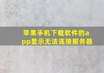 苹果手机下载软件的app显示无法连接服务器