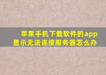 苹果手机下载软件的app显示无法连接服务器怎么办