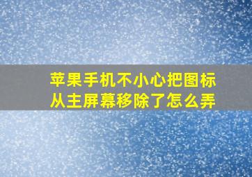 苹果手机不小心把图标从主屏幕移除了怎么弄