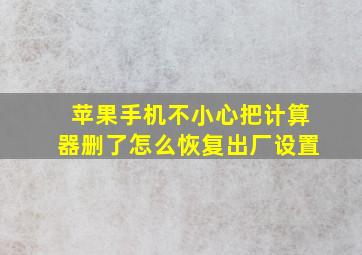 苹果手机不小心把计算器删了怎么恢复出厂设置