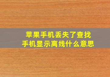 苹果手机丢失了查找手机显示离线什么意思