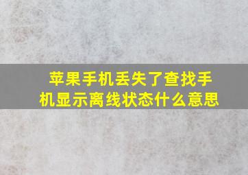 苹果手机丢失了查找手机显示离线状态什么意思