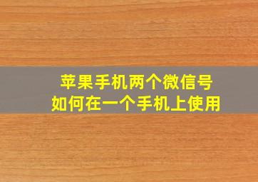 苹果手机两个微信号如何在一个手机上使用