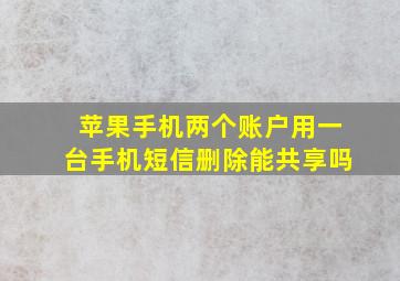 苹果手机两个账户用一台手机短信删除能共享吗