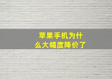 苹果手机为什么大幅度降价了