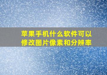 苹果手机什么软件可以修改图片像素和分辨率