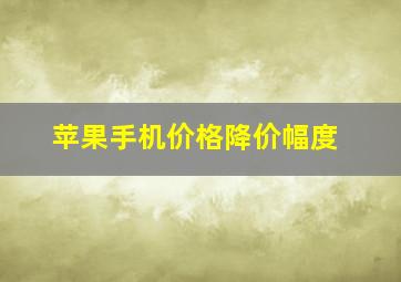 苹果手机价格降价幅度