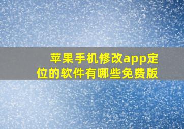 苹果手机修改app定位的软件有哪些免费版