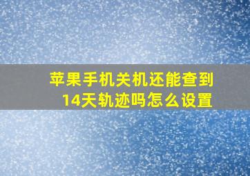 苹果手机关机还能查到14天轨迹吗怎么设置