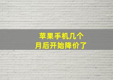 苹果手机几个月后开始降价了