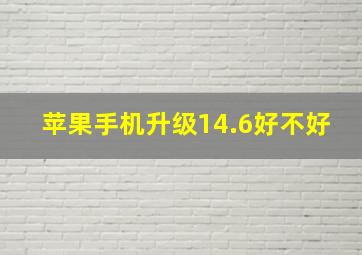 苹果手机升级14.6好不好