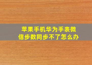 苹果手机华为手表微信步数同步不了怎么办