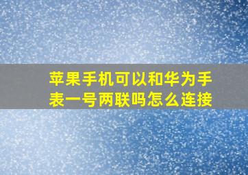 苹果手机可以和华为手表一号两联吗怎么连接