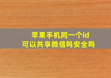 苹果手机同一个id可以共享微信吗安全吗