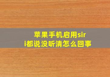 苹果手机启用siri都说没听清怎么回事