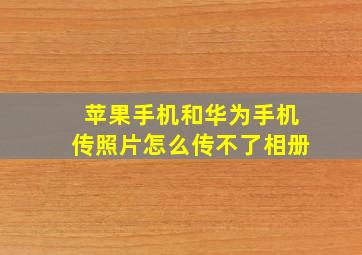 苹果手机和华为手机传照片怎么传不了相册