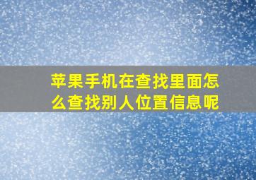 苹果手机在查找里面怎么查找别人位置信息呢