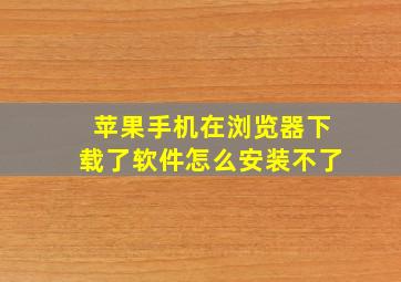 苹果手机在浏览器下载了软件怎么安装不了