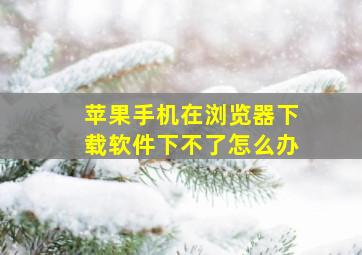 苹果手机在浏览器下载软件下不了怎么办