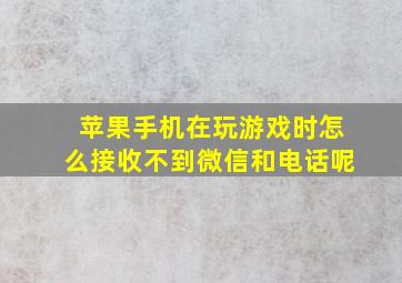 苹果手机在玩游戏时怎么接收不到微信和电话呢