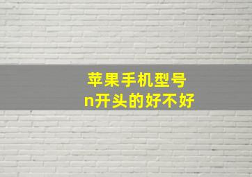 苹果手机型号n开头的好不好