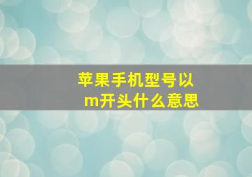 苹果手机型号以m开头什么意思