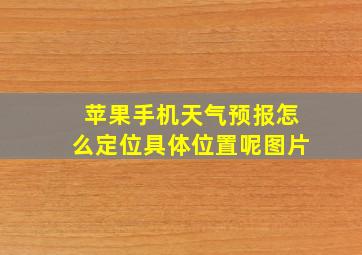 苹果手机天气预报怎么定位具体位置呢图片