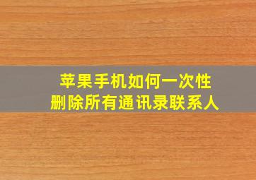 苹果手机如何一次性删除所有通讯录联系人