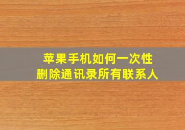 苹果手机如何一次性删除通讯录所有联系人