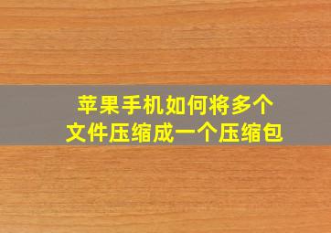 苹果手机如何将多个文件压缩成一个压缩包