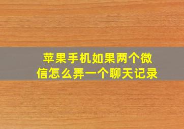 苹果手机如果两个微信怎么弄一个聊天记录